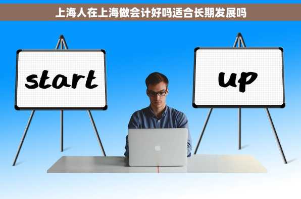 上海人在上海做会计好吗适合长期发展吗