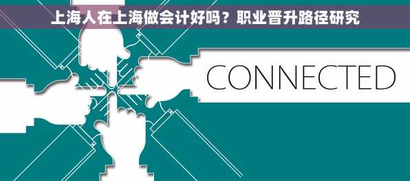 上海人在上海做会计好吗？职业晋升路径研究
