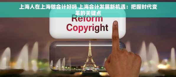 上海人在上海做会计好吗 上海会计发展新机遇：把握时代变革的关键点