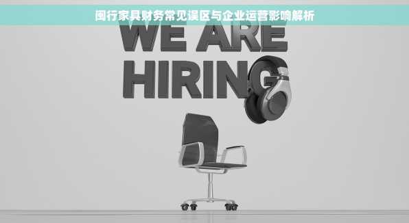 闽行家具财务常见误区与企业运营影响解析