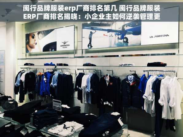 闽行品牌服装erp厂商排名第几 闽行品牌服装ERP厂商排名揭晓：小企业主如何逆袭管理更简单