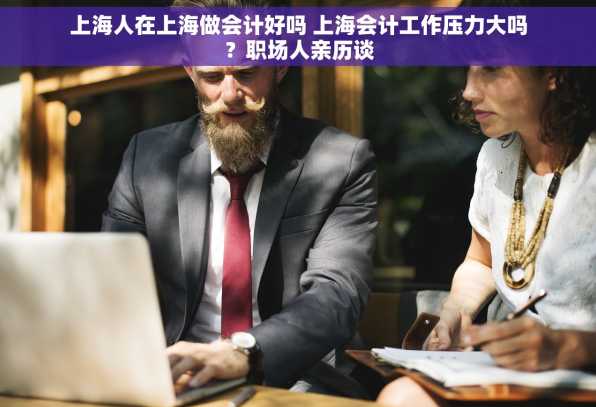 上海人在上海做会计好吗 上海会计工作压力大吗？职场人亲历谈