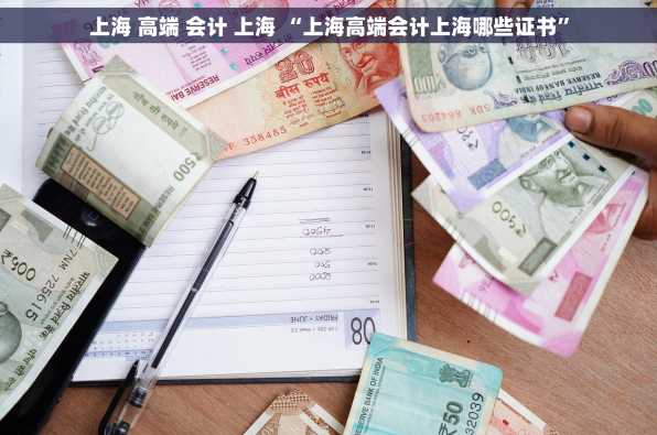 上海 高端 会计 上海 “上海高端会计上海哪些证书”