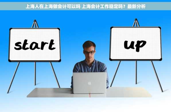 上海人在上海做会计可以吗 上海会计工作稳定吗？最新分析