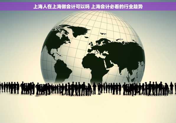 上海人在上海做会计可以吗 上海会计必看的行业趋势