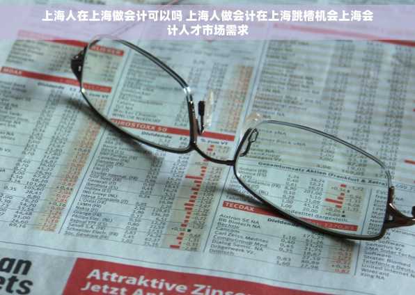 上海人在上海做会计可以吗 上海人做会计在上海跳槽机会上海会计人才市场需求