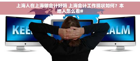 上海人在上海做会计好吗 上海会计工作现状如何？本地人怎么看#