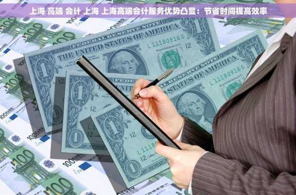 上海 高端 会计 上海 上海高端会计服务优势凸显：节省时间提高效率