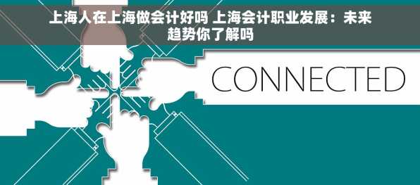 上海人在上海做会计好吗 上海会计职业发展：未来趋势你了解吗