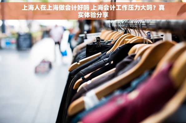 上海人在上海做会计好吗 上海会计工作压力大吗？真实体验分享