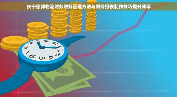 长宁德邦物流财务财务管理方法与财务报表制作技巧提升效率
