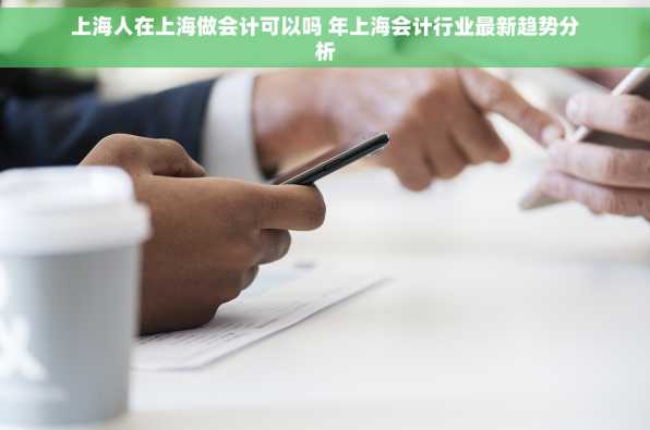 上海人在上海做会计可以吗 年上海会计行业最新趋势分析