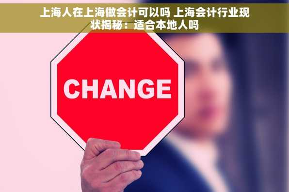 上海人在上海做会计可以吗 上海会计行业现状揭秘：适合本地人吗