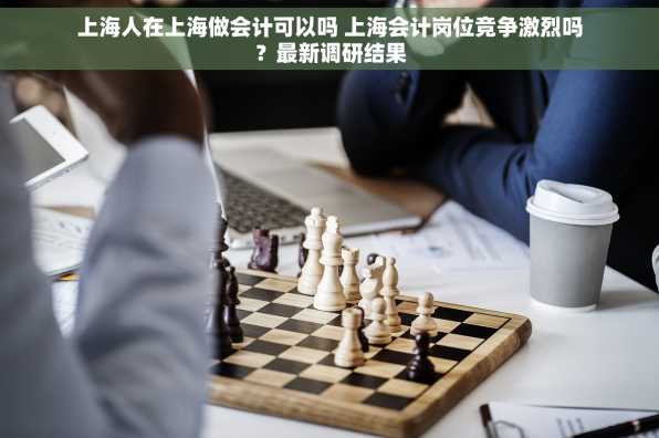 上海人在上海做会计可以吗 上海会计岗位竞争激烈吗？最新调研结果