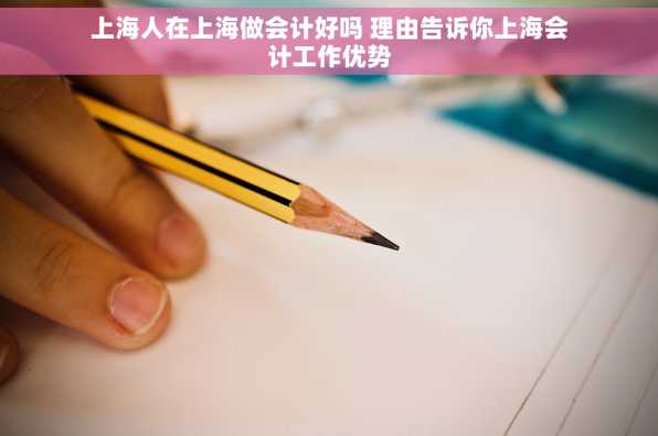 上海人在上海做会计好吗 理由告诉你上海会计工作优势