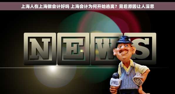上海人在上海做会计好吗 上海会计为何开始逃离？背后原因让人深思