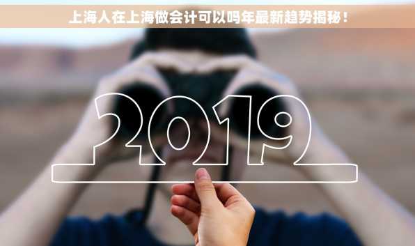 上海人在上海做会计可以吗年最新趋势揭秘！