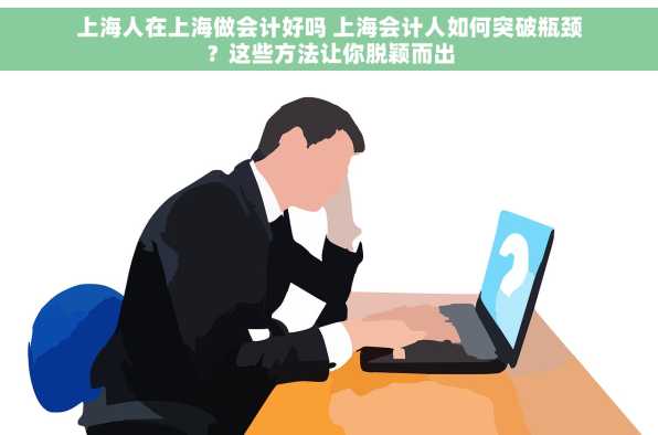 上海人在上海做会计好吗 上海会计人如何突破瓶颈？这些方法让你脱颖而出