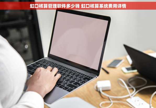 虹口核算管理软件多少钱 虹口核算系统费用详情