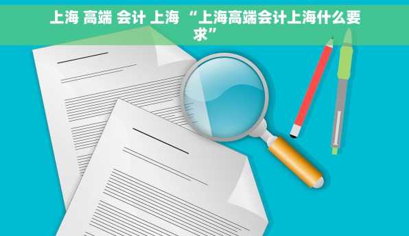 上海 高端 会计 上海 “上海高端会计上海什么要求”