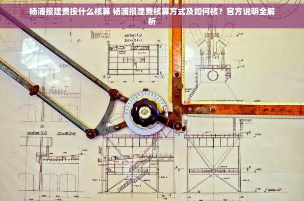 杨浦报建费按什么核算 杨浦报建费核算方式及如何核？官方说明全解析