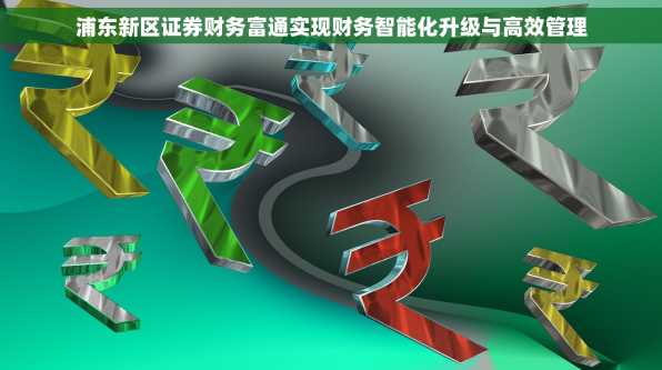 浦东新区证券财务富通实现财务智能化升级与高效管理