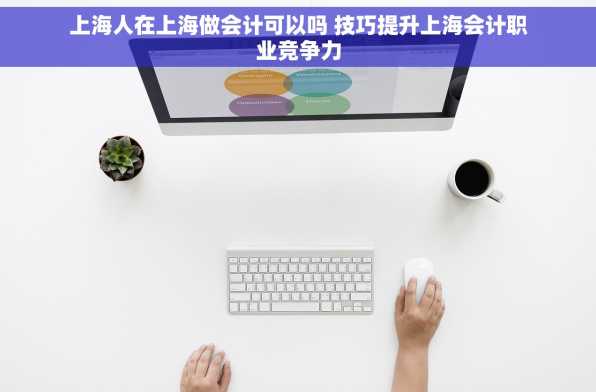上海人在上海做会计可以吗 技巧提升上海会计职业竞争力