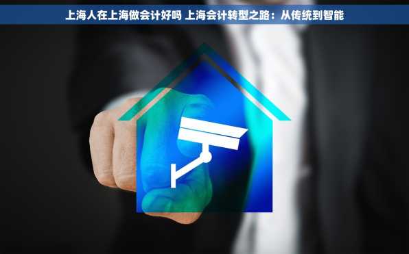 上海人在上海做会计好吗 上海会计转型之路：从传统到智能