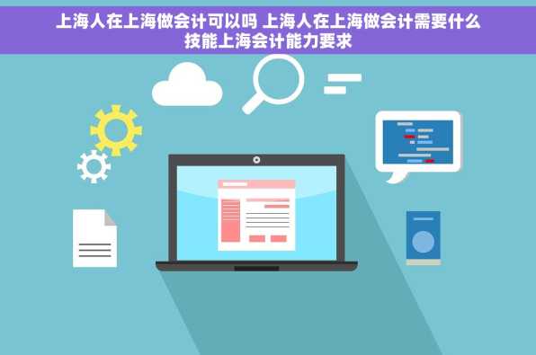 上海人在上海做会计可以吗 上海人在上海做会计需要什么技能上海会计能力要求
