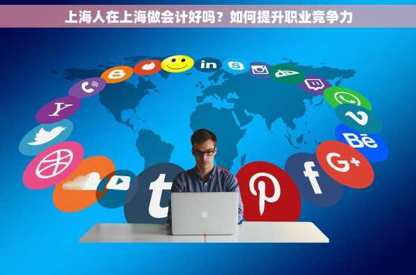 上海人在上海做会计好吗？如何提升职业竞争力