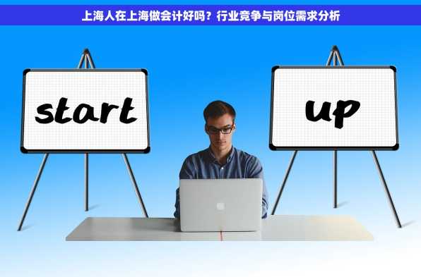 上海人在上海做会计好吗？行业竞争与岗位需求分析