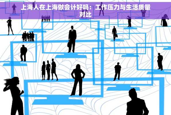 上海人在上海做会计好吗：工作压力与生活质量对比