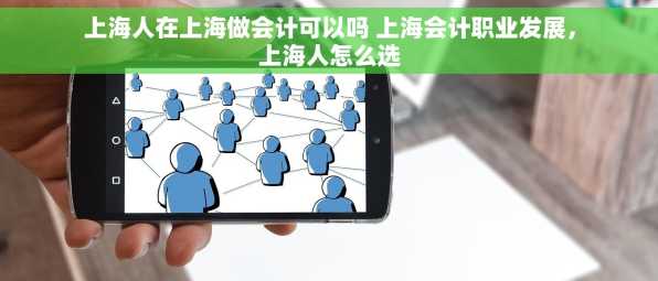 上海人在上海做会计可以吗 上海会计职业发展，上海人怎么选