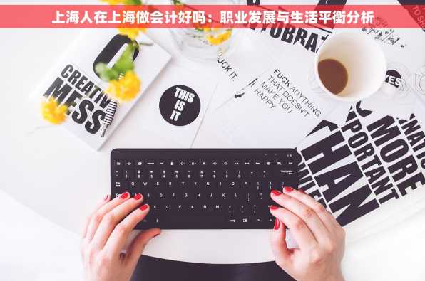 上海人在上海做会计好吗：职业发展与生活平衡分析