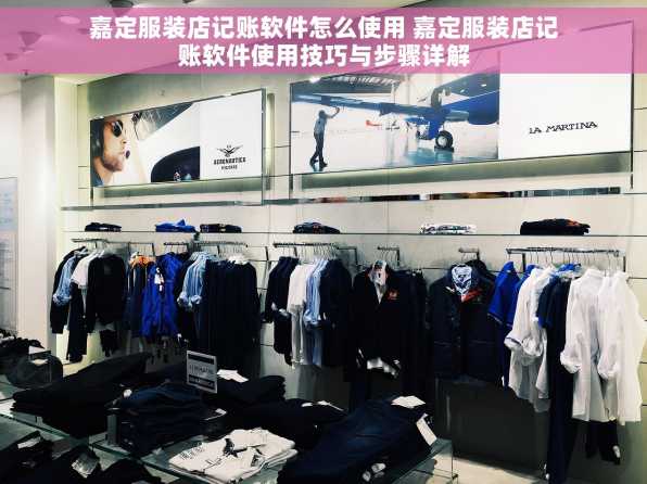 嘉定服装店记账软件怎么使用 嘉定服装店记账软件使用技巧与步骤详解