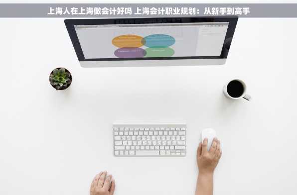 上海人在上海做会计好吗 上海会计职业规划：从新手到高手