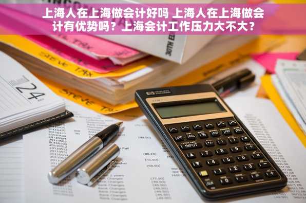 上海人在上海做会计好吗 上海人在上海做会计有优势吗？上海会计工作压力大不大？