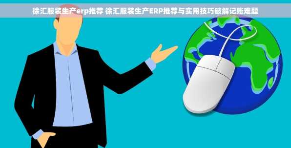 徐汇服装生产erp推荐 徐汇服装生产ERP推荐与实用技巧破解记账难题