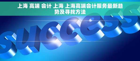 上海 高端 会计 上海 上海高端会计服务最新趋势及寻找方法