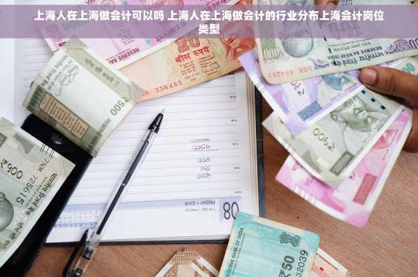 上海人在上海做会计可以吗 上海人在上海做会计的行业分布上海会计岗位类型