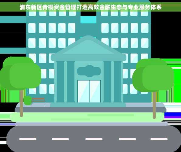 浦东新区青桐资金管理打造高效金融生态与专业服务体系