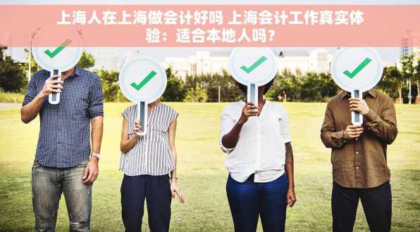 上海人在上海做会计好吗 上海会计工作真实体验：适合本地人吗？