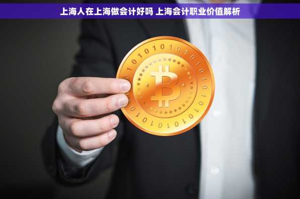 上海人在上海做会计好吗 上海会计职业价值解析
