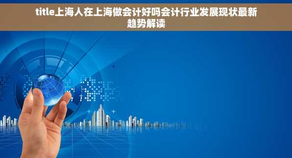 title上海人在上海做会计好吗会计行业发展现状最新趋势解读