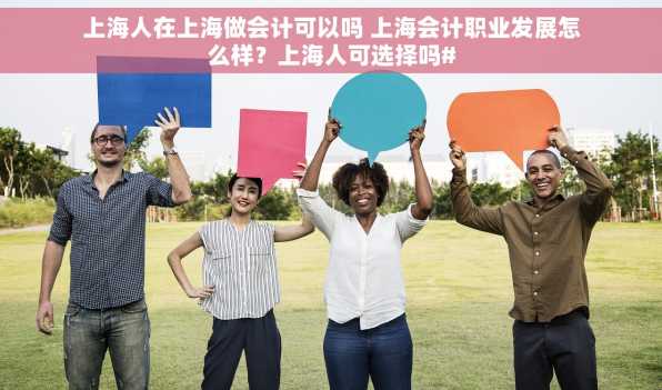上海人在上海做会计可以吗 上海会计职业发展怎么样？上海人可选择吗#