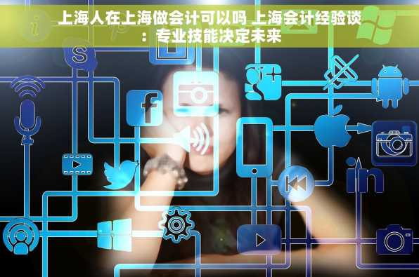 上海人在上海做会计可以吗 上海会计经验谈：专业技能决定未来