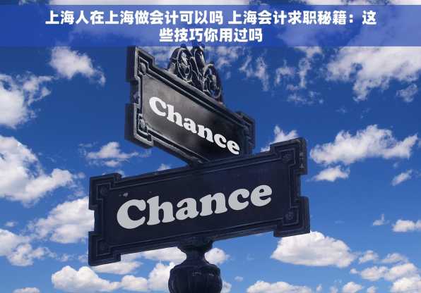 上海人在上海做会计可以吗 上海会计求职秘籍：这些技巧你用过吗