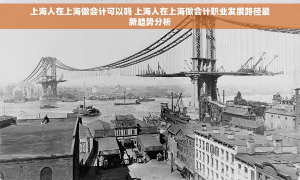 上海人在上海做会计可以吗 上海人在上海做会计职业发展路径最新趋势分析