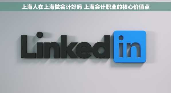 上海人在上海做会计好吗 上海会计职业的核心价值点