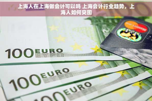 上海人在上海做会计可以吗 上海会计行业趋势，上海人如何突围